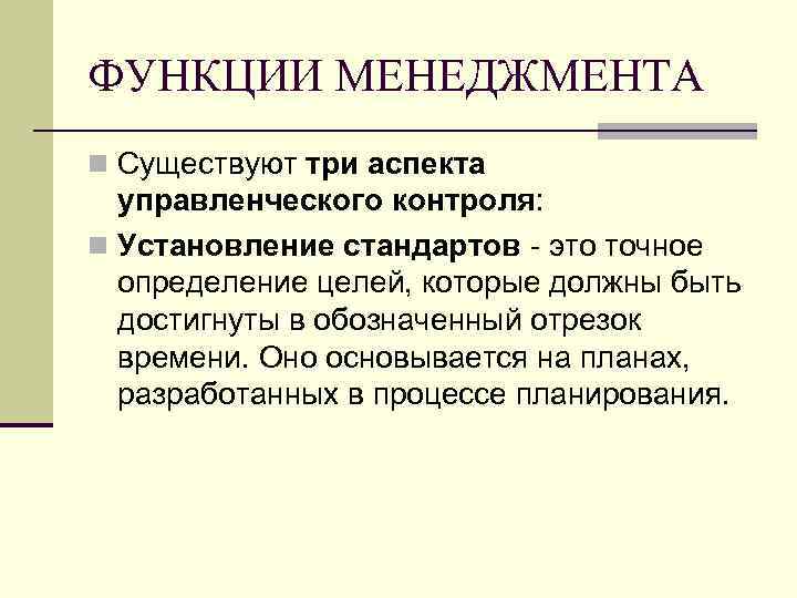 ФУНКЦИИ МЕНЕДЖМЕНТА n Существуют три аспекта управленческого контроля: n Установление стандартов - это точное
