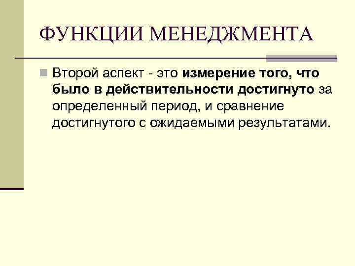 ФУНКЦИИ МЕНЕДЖМЕНТА n Второй аспект - это измерение того, что было в действительности достигнуто