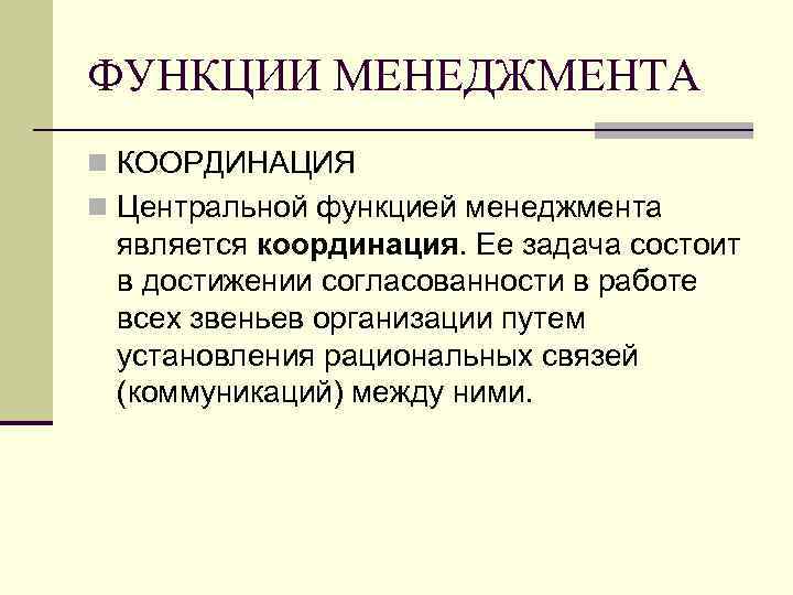 ФУНКЦИИ МЕНЕДЖМЕНТА n КООРДИНАЦИЯ n Центральной функцией менеджмента является координация. Ее задача состоит в