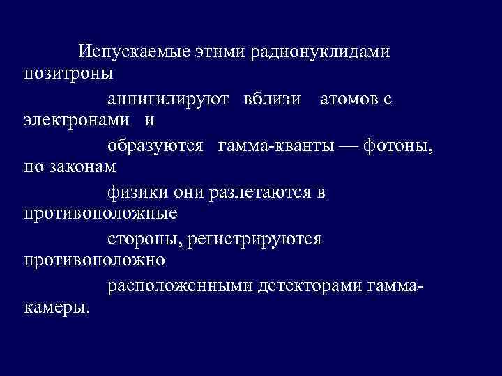 Испускаемые этими радионуклидами позитроны аннигилируют вблизи атомов с электронами и образуются гамма-кванты — фотоны,