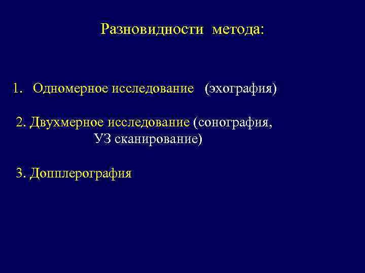 Разновидности метода: 1. Одномерное исследование (эхография) 2. Двухмерное исследование (сонография, УЗ сканирование) 3. Допплерография
