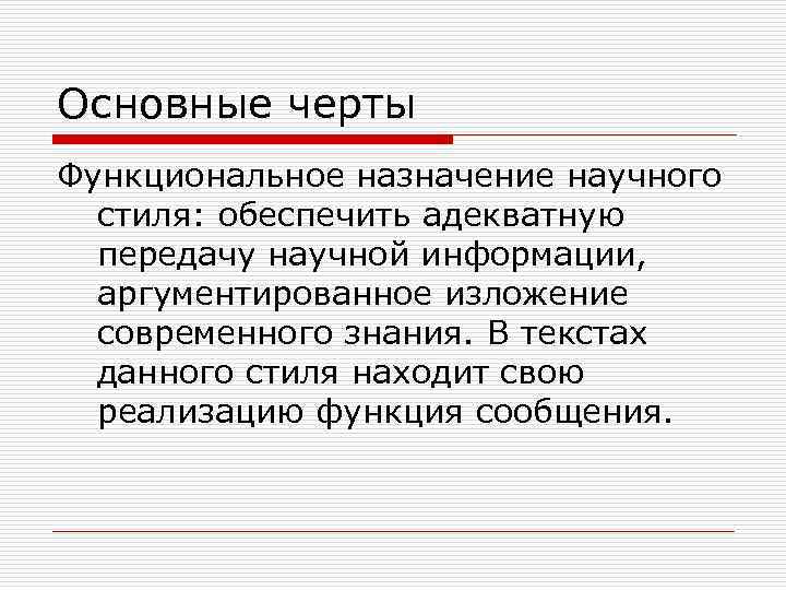 Основные черты Функциональное назначение научного стиля: обеспечить адекватную передачу научной информации, аргументированное изложение современного