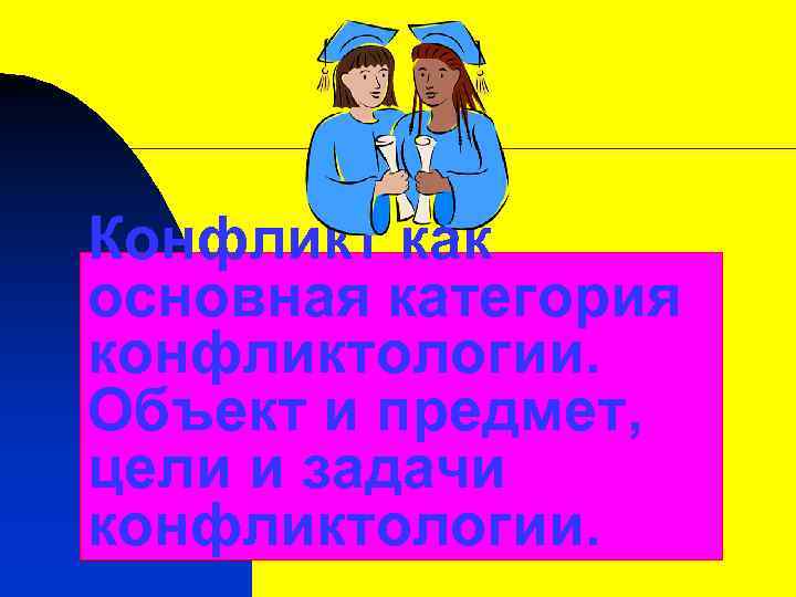 * Конфликт как основная категория конфликтологии. Объект и предмет, цели и задачи конфликтологии. 