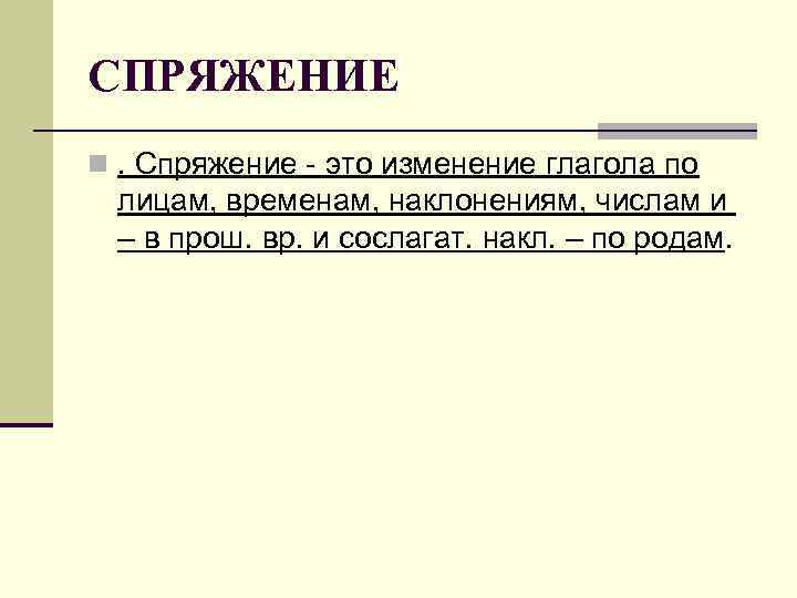 СПРЯЖЕНИЕ n. Спряжение - это изменение глагола по лицам, временам, наклонениям, числам и –