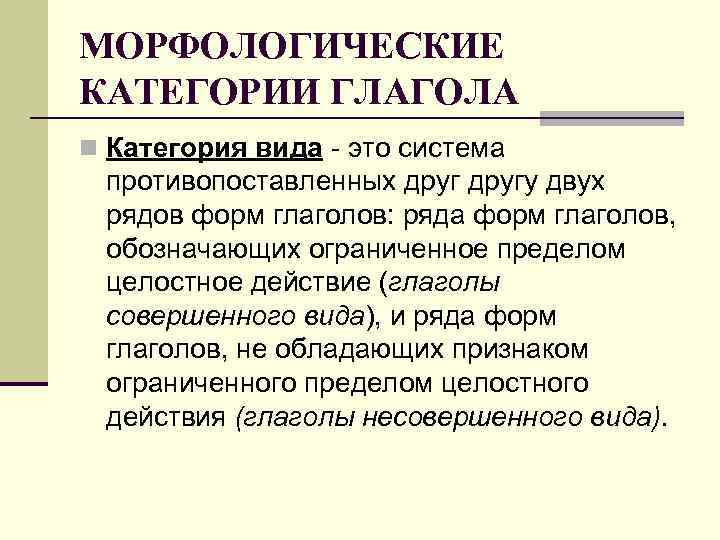 МОРФОЛОГИЧЕСКИЕ КАТЕГОРИИ ГЛАГОЛА n Категория вида - это система противопоставленных другу двух рядов форм