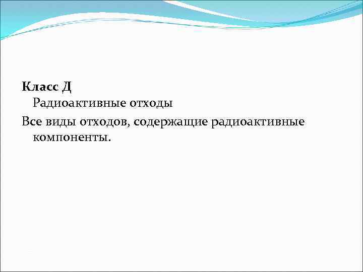 Класс Д Радиоактивные отходы Все виды отходов, содержащие радиоактивные компоненты. 