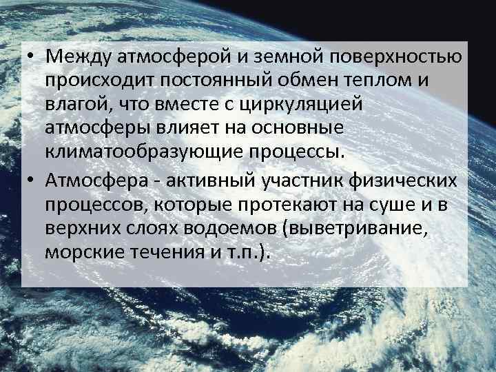  • Между атмосферой и земной поверхностью происходит постоянный обмен теплом и влагой, что