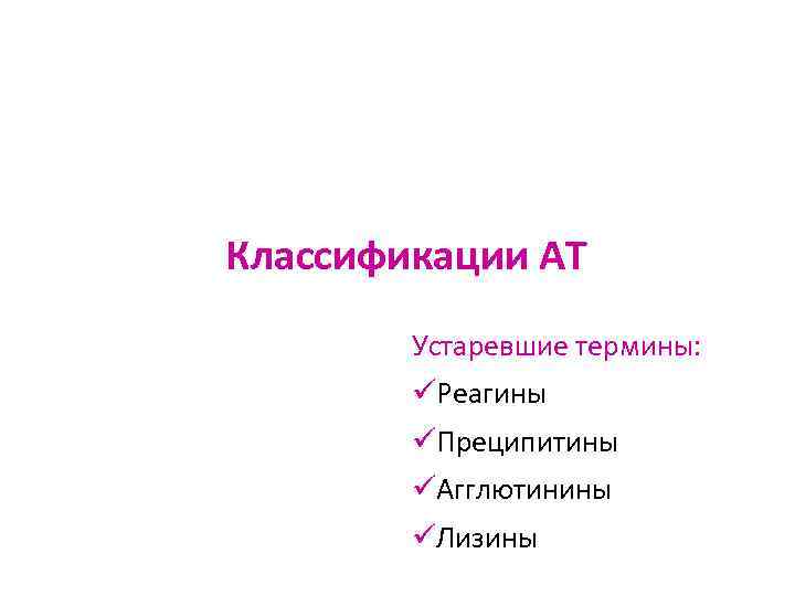 Классификации АТ Устаревшие термины: üРеагины üПреципитины üАгглютинины üЛизины 