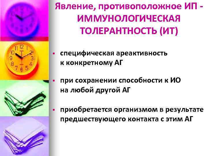 Явление, противоположное ИП ИММУНОЛОГИЧЕСКАЯ ТОЛЕРАНТНОСТЬ (ИТ) § специфическая ареактивность к конкретному АГ § при