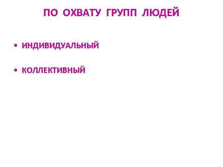 ПО ОХВАТУ ГРУПП ЛЮДЕЙ • ИНДИВИДУАЛЬНЫЙ • КОЛЛЕКТИВНЫЙ 