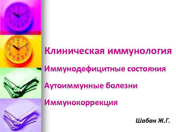 Клиническая иммунология Иммунодефицитные состояния Аутоиммунные болезни Иммунокоррекция Шабан Ж. Г. 