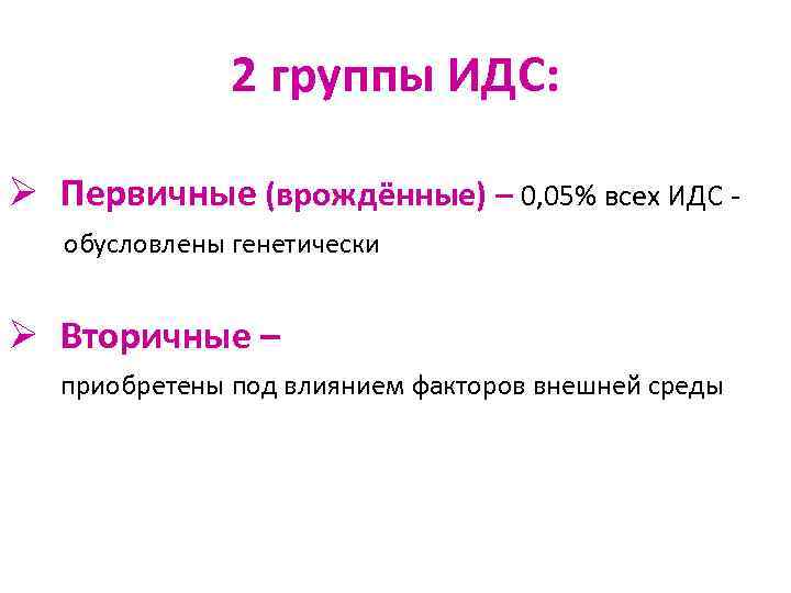 2 группы ИДС: Ø Первичные (врождённые) – 0, 05% всех ИДС обусловлены генетически Ø