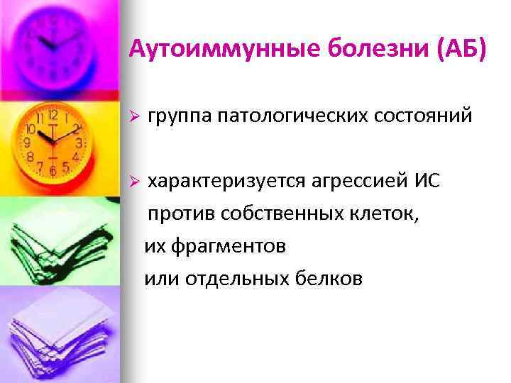 Аутоиммунные болезни (АБ) Ø группа патологических состояний Ø характеризуется агрессией ИС против собственных клеток,