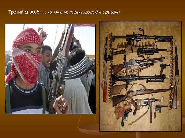 Третий способ – это тяга молодых людей к оружию 