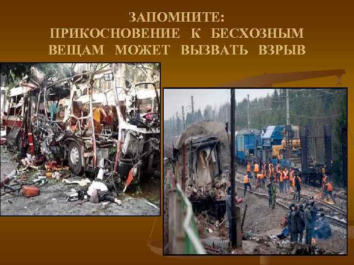 ЗАПОМНИТЕ: ПРИКОСНОВЕНИЕ К БЕСХОЗНЫМ ВЕЩАМ МОЖЕТ ВЫЗВАТЬ ВЗРЫВ 