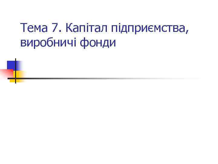 Тема 7. Капітал підприємства, виробничі фонди 