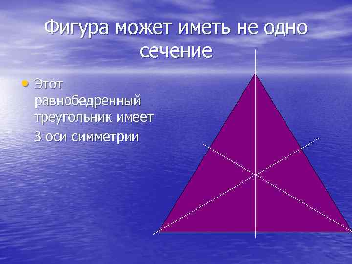 Фигура может иметь не одно сечение • Этот равнобедренный треугольник имеет 3 оси симметрии
