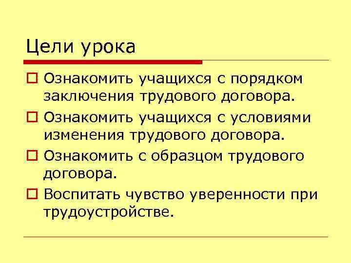 Цели урока o Ознакомить учащихся с порядком заключения трудового договора. o Ознакомить учащихся с