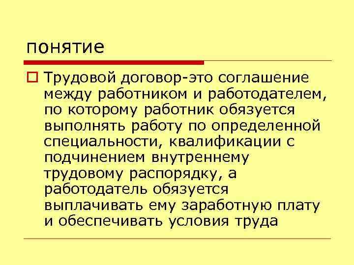 понятие o Трудовой договор-это соглашение между работником и работодателем, по которому работник обязуется выполнять