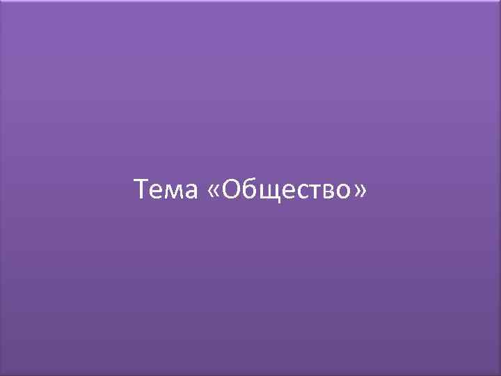 Тема «Общество» 