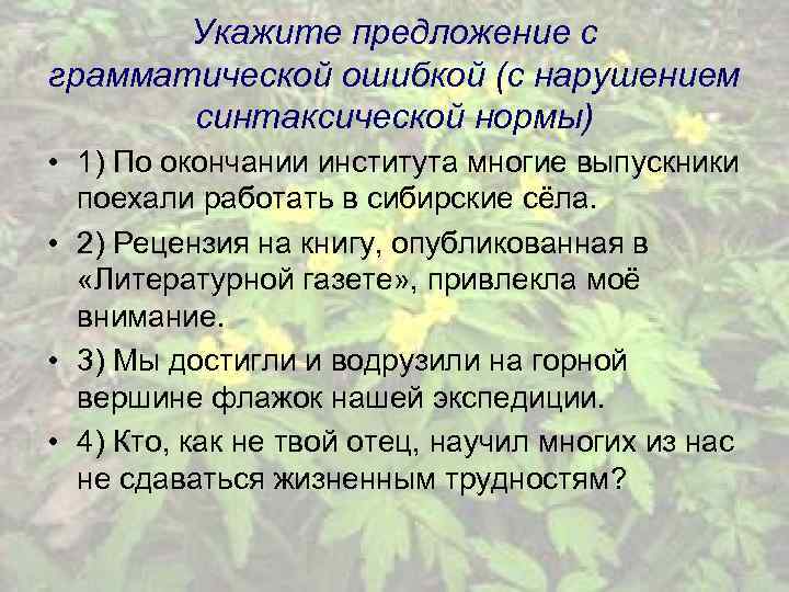 Укажите предложение с грамматической ошибкой (с нарушением синтаксической нормы) • 1) По окончании института