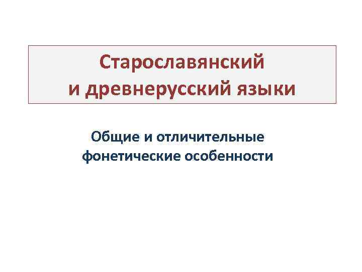 Старославянский и древнерусский языки Общие и отличительные фонетические особенности 