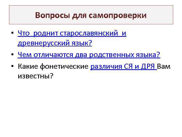 Вопросы для самопроверки • Что роднит старославянский и древнерусский язык? • Чем отличаются два