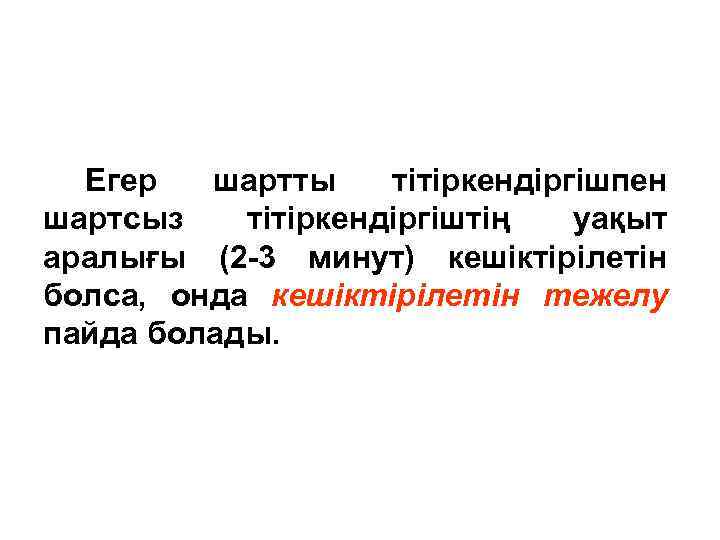 Егер шартты тітіркендіргішпен шартсыз тітіркендіргіштің уақыт аралығы (2 -3 минут) кешіктірілетін болса, онда кешіктірілетін