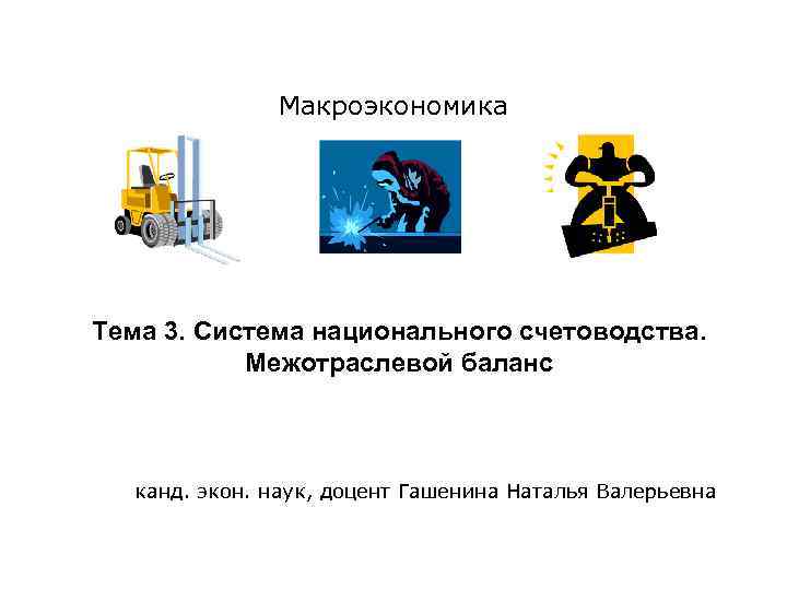 Макроэкономика Тема 3. Система национального счетоводства. Межотраслевой баланс канд. экон. наук, доцент Гашенина Наталья