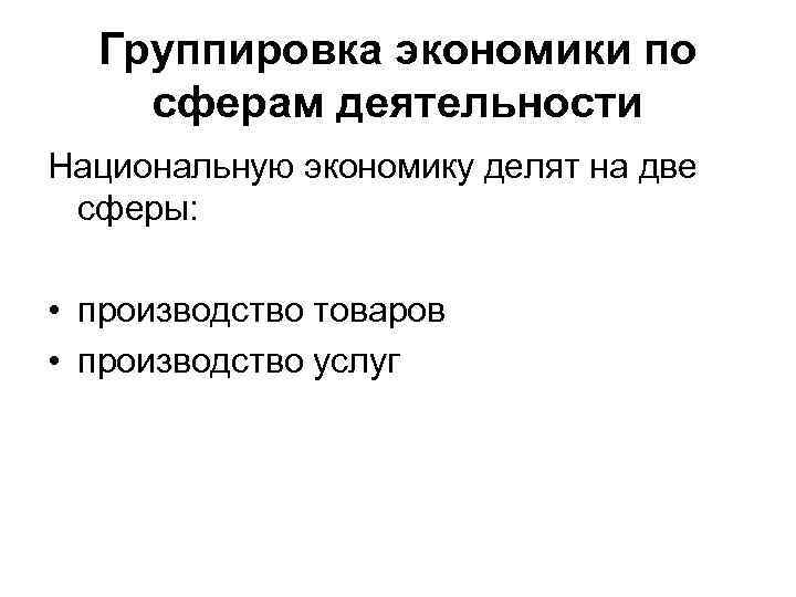 Группировка экономики по сферам деятельности Национальную экономику делят на две сферы: • производство товаров