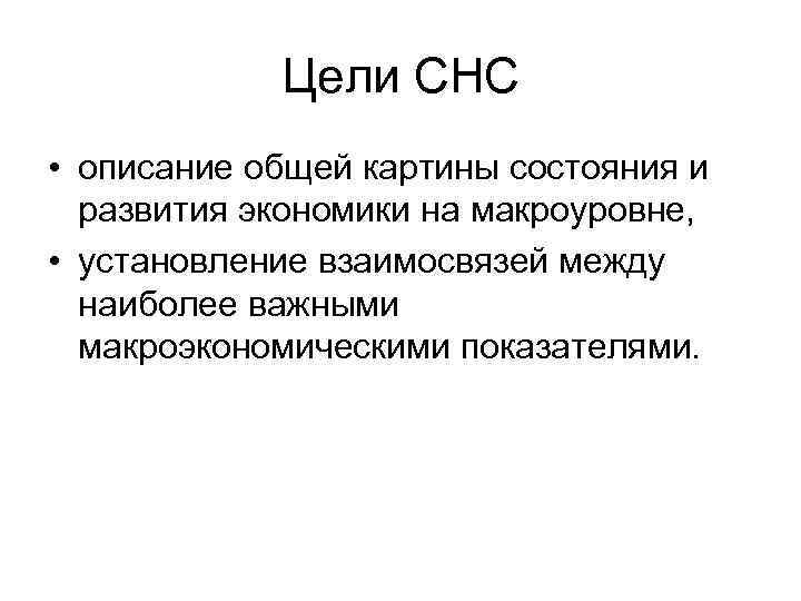 Цели СНС • описание общей картины состояния и развития экономики на макроуровне, • установление
