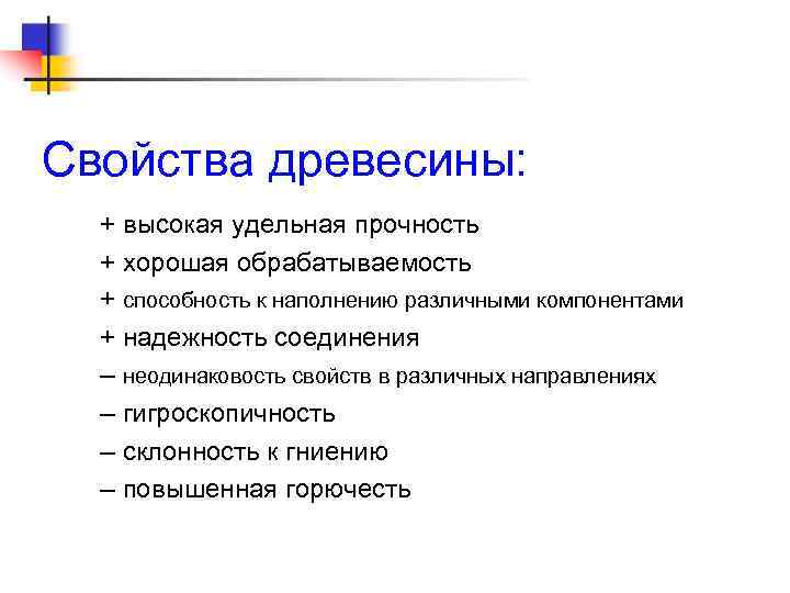 Свойства древесины: + высокая удельная прочность + хорошая обрабатываемость + способность к наполнению различными