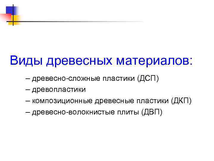 Виды древесных материалов: – древесно-сложные пластики (ДСП) – древопластики – композиционные древесные пластики (ДКП)