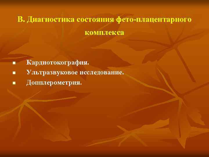 В. Диагностика состояния фето плацентарного комплекса n n n Кардиотокография. Ультразвуковое исследование. Допплерометрия. 