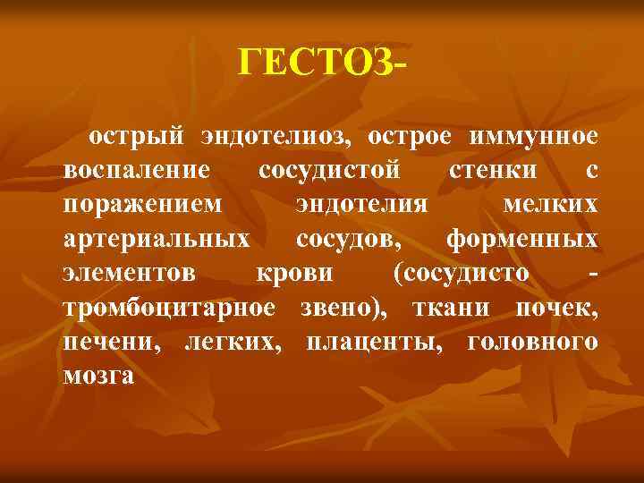 ГЕСТОЗ острый эндотелиоз, острое иммунное воспаление сосудистой стенки с поражением эндотелия мелких артериальных сосудов,
