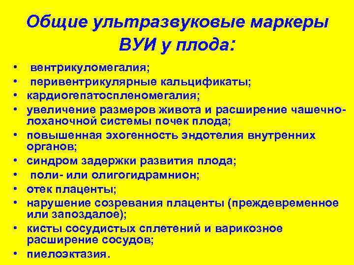 Общие ультразвуковые маркеры ВУИ у плода: • вентрикуломегалия; • перивентрикулярные кальцификаты; • кардиогепатоспленомегалия; •
