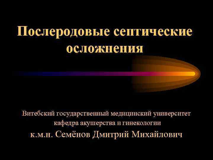 Послеродовые септические осложнения Витебский государственный медицинский университет кафедра акушерства и гинекологии к. м. н.