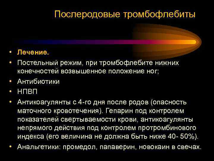 Послеродовые тромбофлебиты • Лечение. • Постельный режим, при тромбофлебите нижних конечностей возвышенное положение ног;