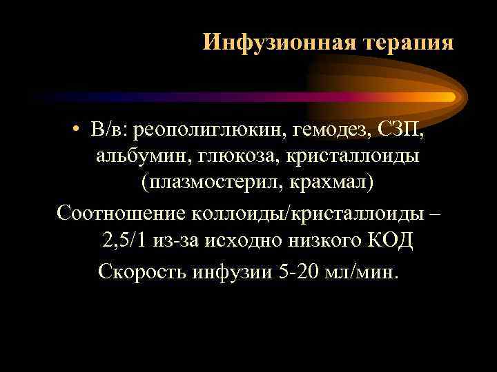Инфузионная терапия • В/в: реополиглюкин, гемодез, СЗП, альбумин, глюкоза, кристаллоиды (плазмостерил, крахмал) Соотношение коллоиды/кристаллоиды