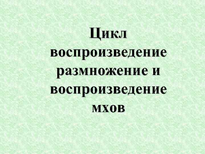 Цикл воспроизведение размножение и воспроизведение мхов 