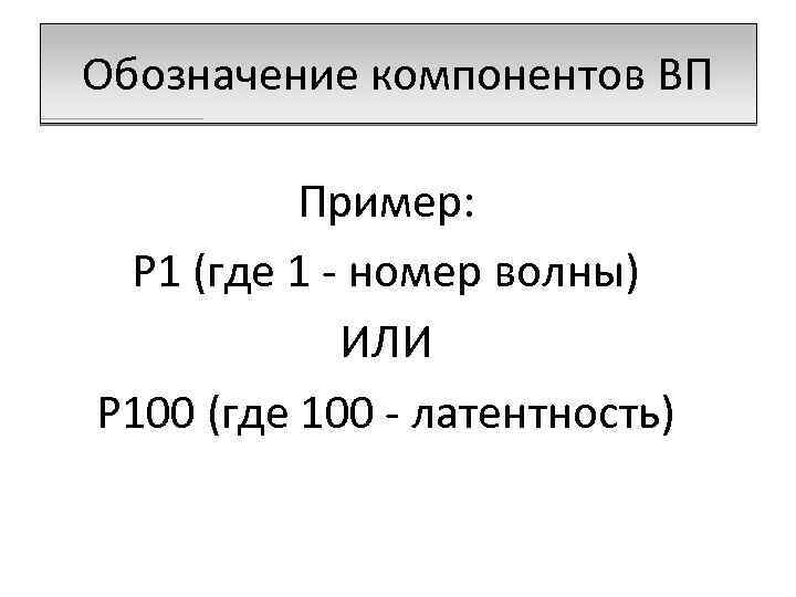 Обозначение компонентов ВП Пример: P 1 (где 1 - номер волны) ИЛИ P 100