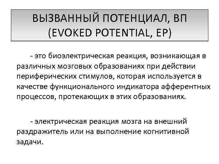 ВЫЗВАННЫЙ ПОТЕНЦИАЛ, ВП (EVOKED POTENTIAL, EP) - это биоэлектрическая реакция, возникающая в различных мозговых