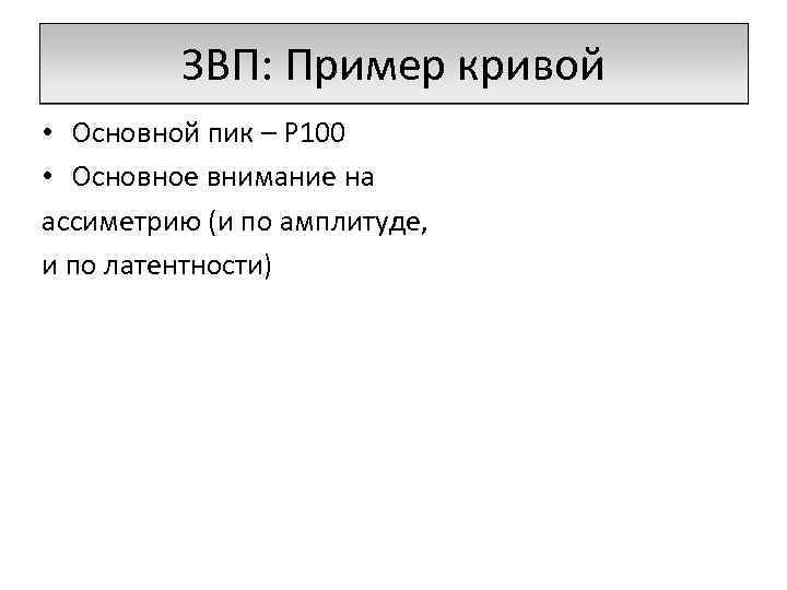 ЗВП: Пример кривой • Основной пик – P 100 • Основное внимание на ассиметрию