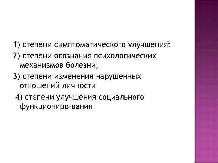 1) степени симптоматического улучшения; 2) степени осознания психологических механизмов болезни; 3) степени изменения нарушенных