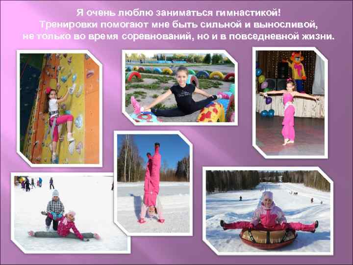 Я очень люблю заниматься гимнастикой! Тренировки помогают мне быть сильной и выносливой, не только