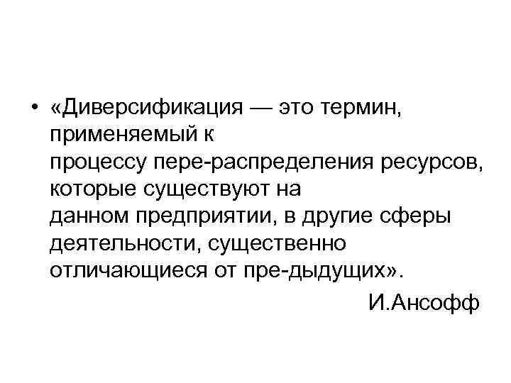  • «Диверсификация — это термин, применяемый к процессу пере распределения ресурсов, которые существуют