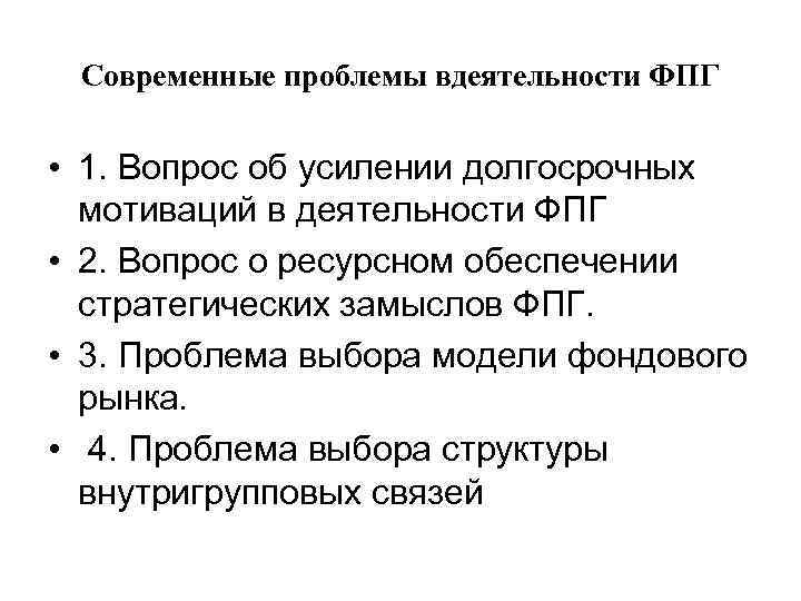 Современные проблемы вдеятельности ФПГ • 1. Вопрос об усилении долгосрочных мотиваций в деятельности ФПГ