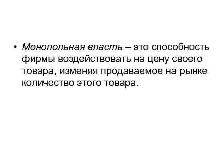  • Монопольная власть – это способность фирмы воздействовать на цену своего товара, изменяя
