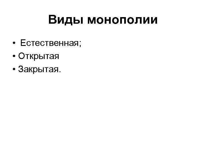 Виды монополии • Естественная; • Открытая • Закрытая. 