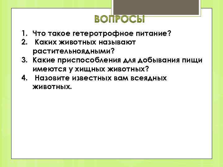 1. Что такое гетеротрофное питание? 2. Каких животных называют растительноядными? 3. Какие приспособления для